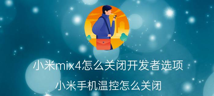 小米mix4怎么关闭开发者选项 小米手机温控怎么关闭？